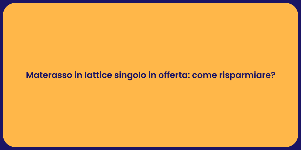 Materasso in lattice singolo in offerta: come risparmiare?