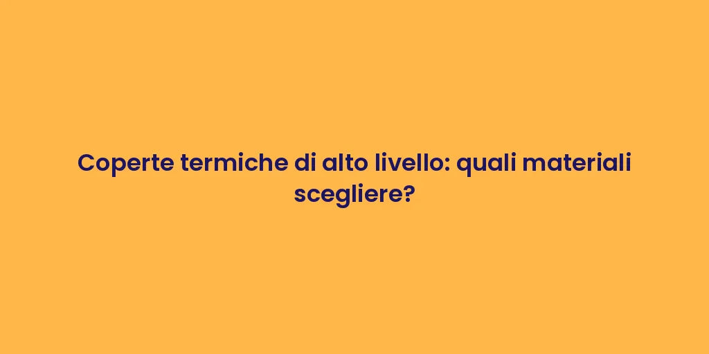 Coperte termiche di alto livello: quali materiali scegliere?