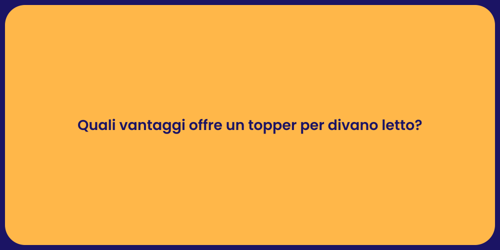Quali vantaggi offre un topper per divano letto?