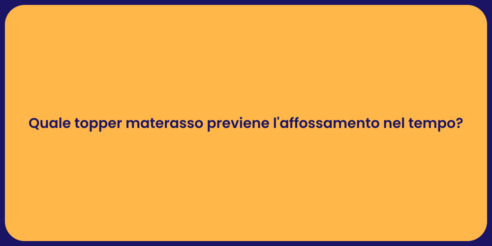 Quale topper materasso previene l'affossamento nel tempo?