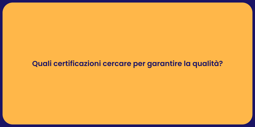 Quali certificazioni cercare per garantire la qualità?