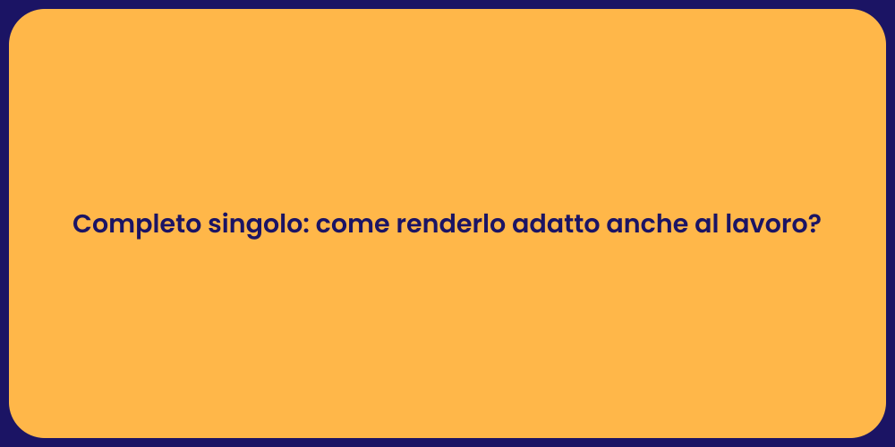 Completo singolo: come renderlo adatto anche al lavoro?