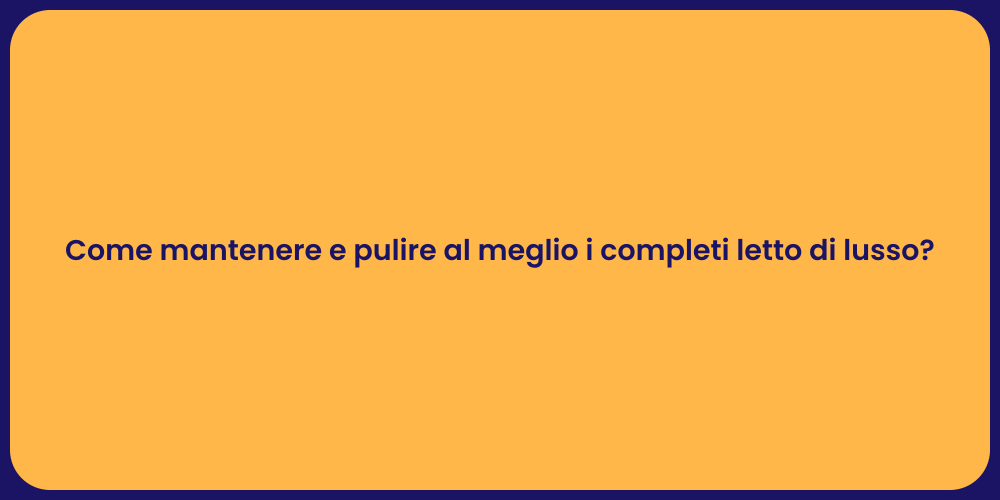 Come mantenere e pulire al meglio i completi letto di lusso?