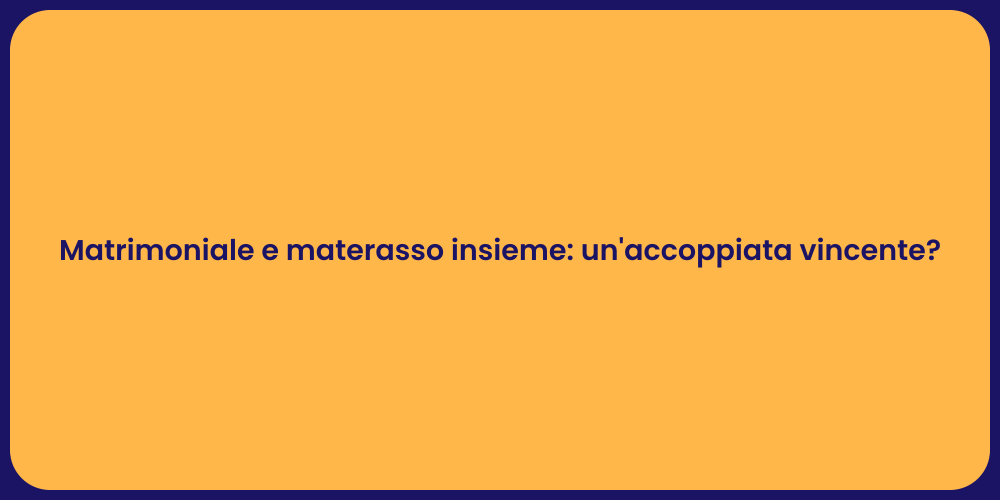 Matrimoniale e materasso insieme: un'accoppiata vincente?