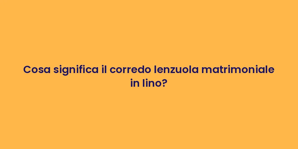 Cosa significa il corredo lenzuola matrimoniale in lino?