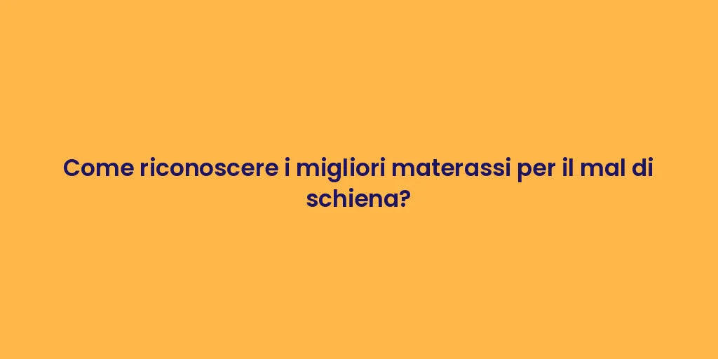 Come riconoscere i migliori materassi per il mal di schiena?