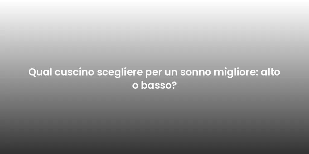 Qual cuscino scegliere per un sonno migliore: alto o basso?