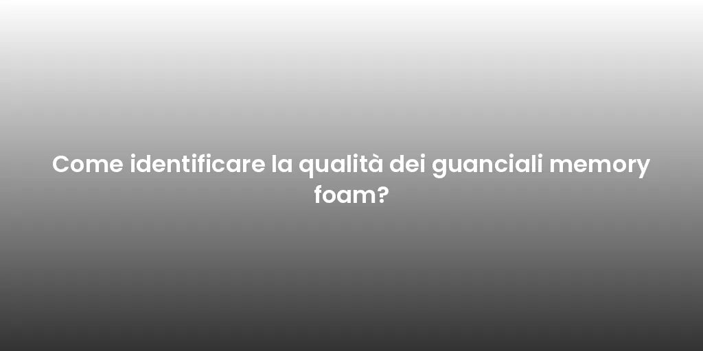 Come identificare la qualità dei guanciali memory foam?