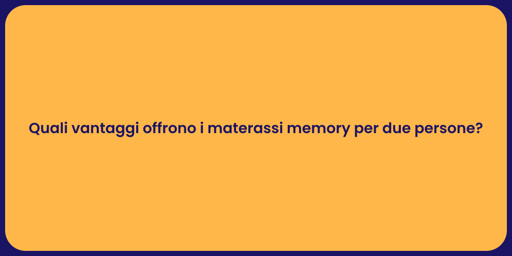 Quali vantaggi offrono i materassi memory per due persone?