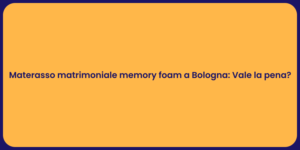 Materasso matrimoniale memory foam a Bologna: Vale la pena?