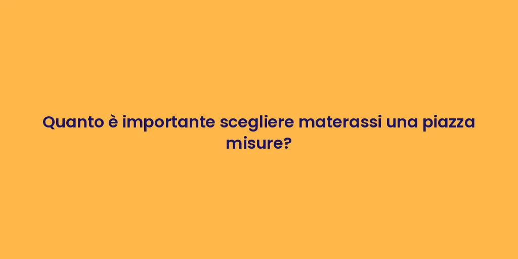 Quanto è importante scegliere materassi una piazza misure?