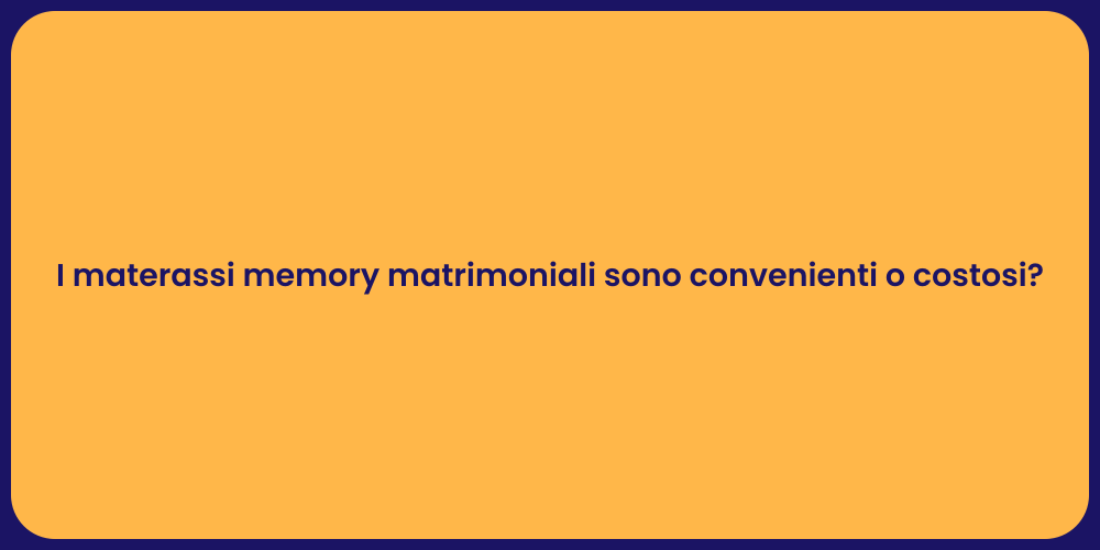 I materassi memory matrimoniali sono convenienti o costosi?