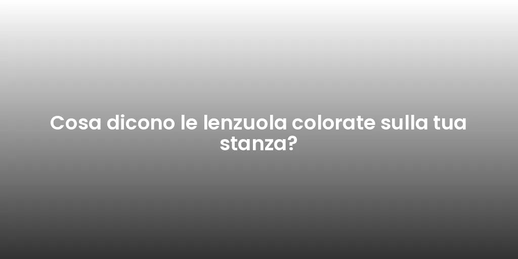 Cosa dicono le lenzuola colorate sulla tua stanza?