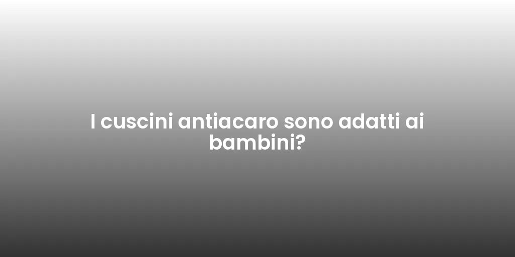 I cuscini antiacaro sono adatti ai bambini?