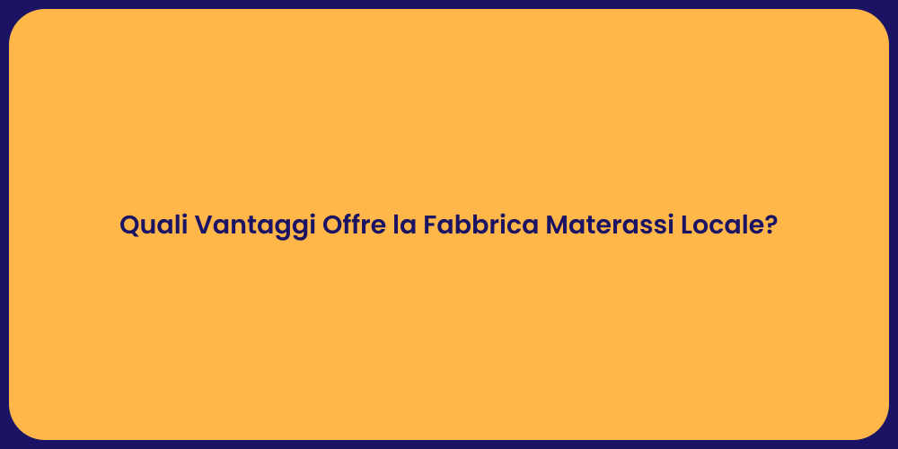 Quali Vantaggi Offre la Fabbrica Materassi Locale?
