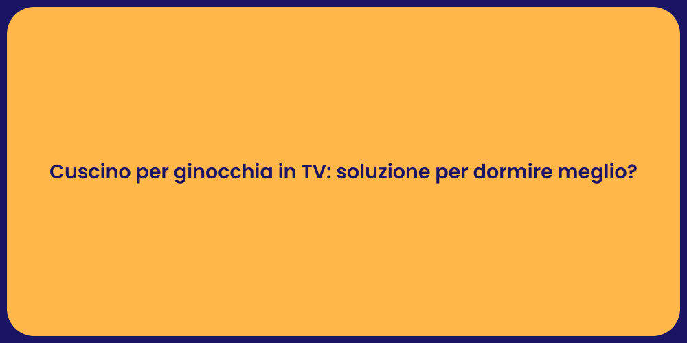 Cuscino per ginocchia in TV: soluzione per dormire meglio?