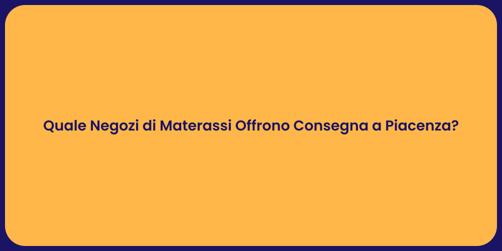 Quale Negozi di Materassi Offrono Consegna a Piacenza?
