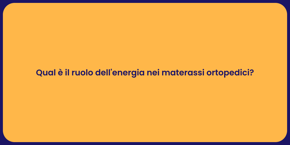 Qual è il ruolo dell'energia nei materassi ortopedici?