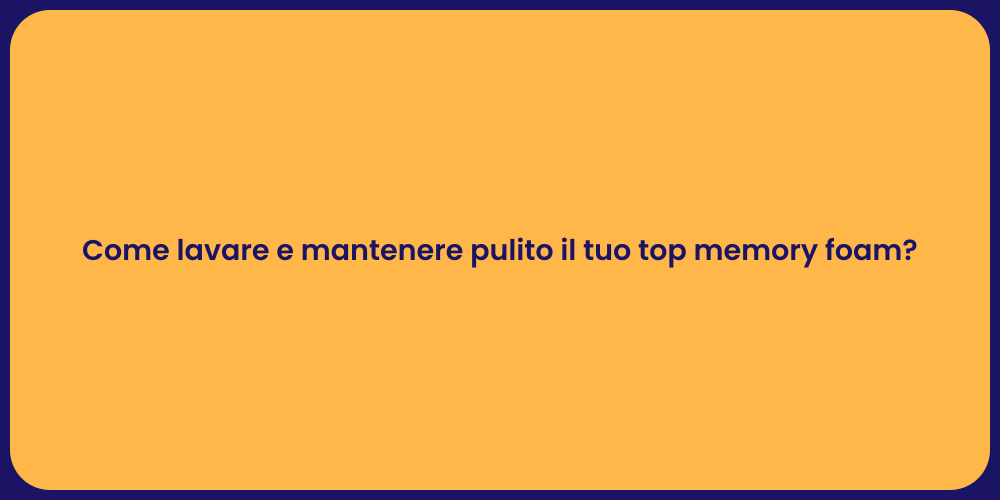 Come lavare e mantenere pulito il tuo top memory foam?