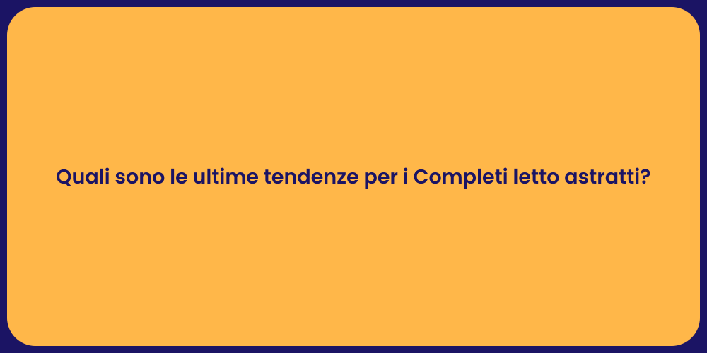 Quali sono le ultime tendenze per i Completi letto astratti?