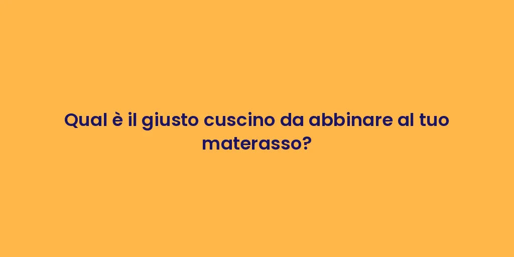 Qual è il giusto cuscino da abbinare al tuo materasso?