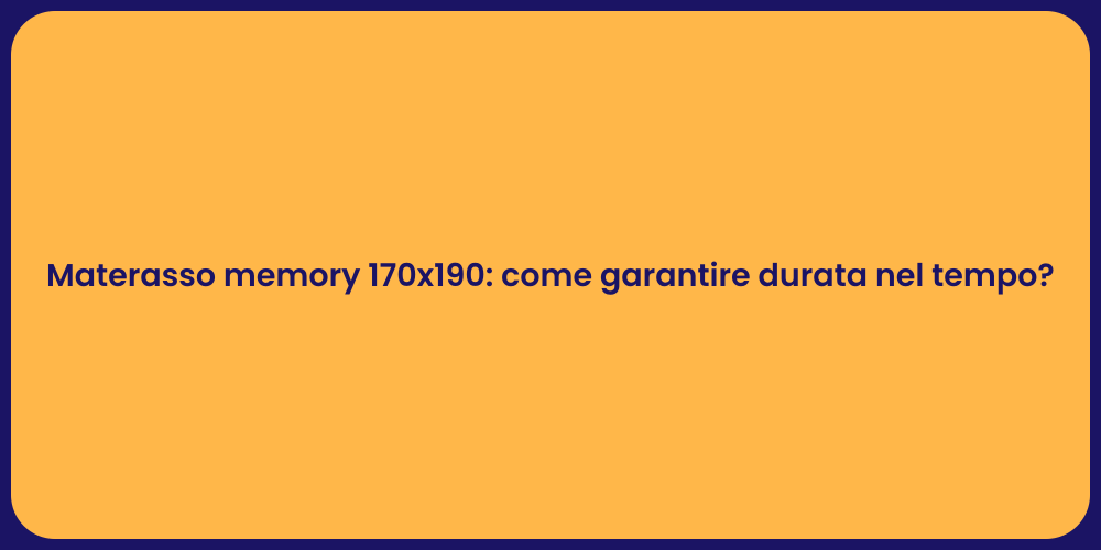 Materasso memory 170x190: come garantire durata nel tempo?