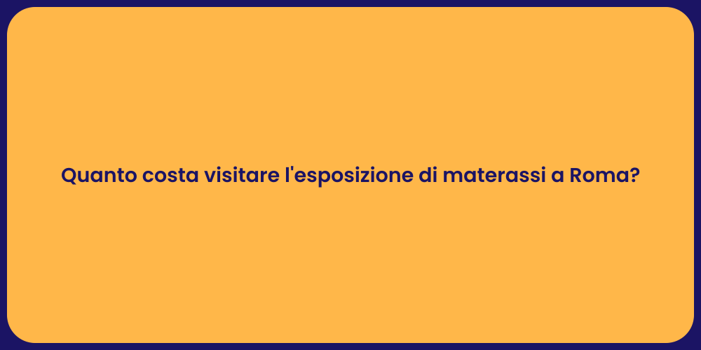 Quanto costa visitare l'esposizione di materassi a Roma?