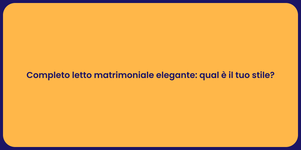 Completo letto matrimoniale elegante: qual è il tuo stile?