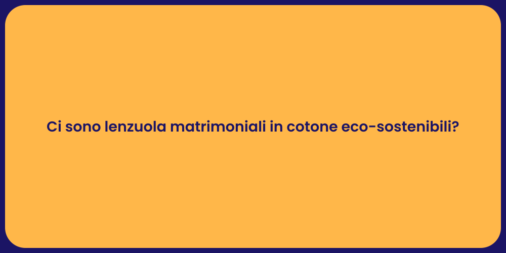 Ci sono lenzuola matrimoniali in cotone eco-sostenibili?