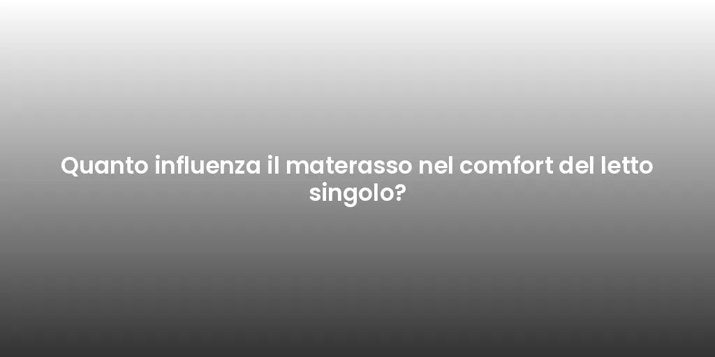 Quanto influenza il materasso nel comfort del letto singolo?