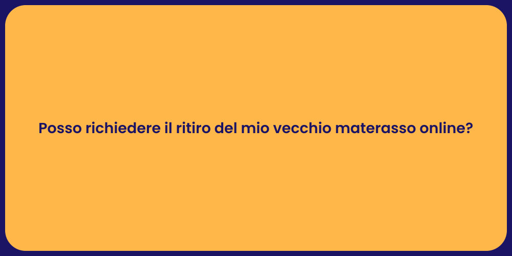 Posso richiedere il ritiro del mio vecchio materasso online?