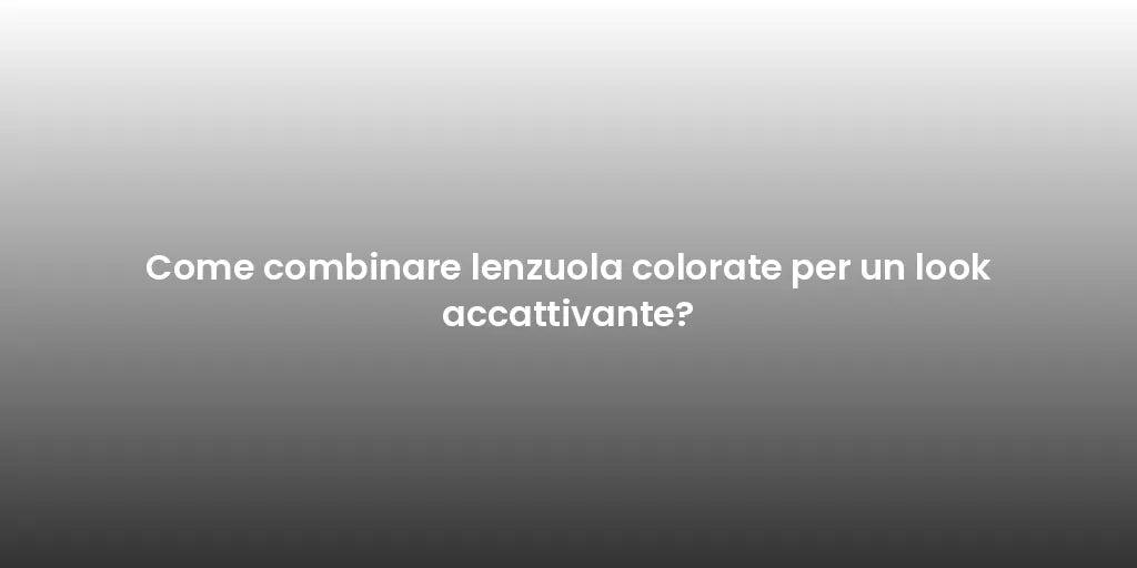 Come combinare lenzuola colorate per un look accattivante?