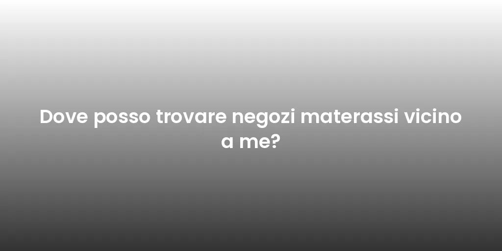 Dove posso trovare negozi materassi vicino a me?