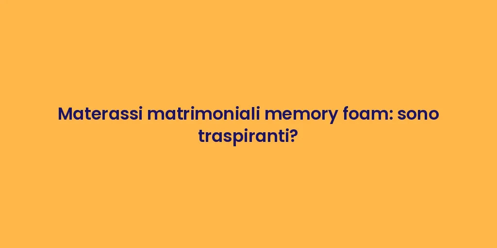 Materassi matrimoniali memory foam: sono traspiranti?