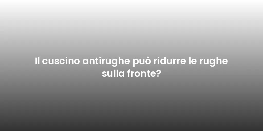 Il cuscino antirughe può ridurre le rughe sulla fronte?