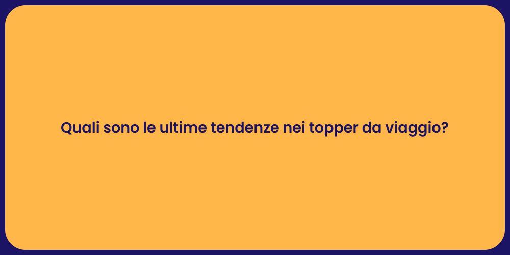 Quali sono le ultime tendenze nei topper da viaggio?