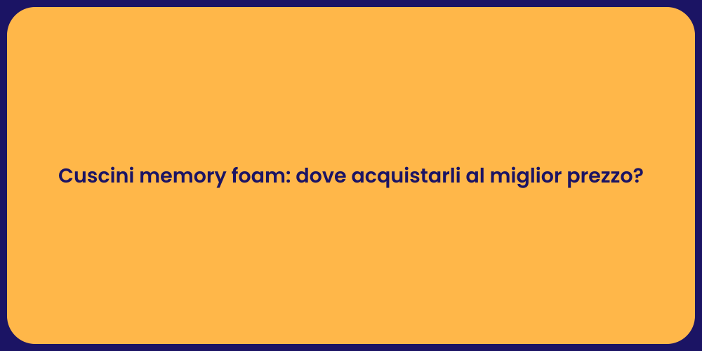 Cuscini memory foam: dove acquistarli al miglior prezzo?