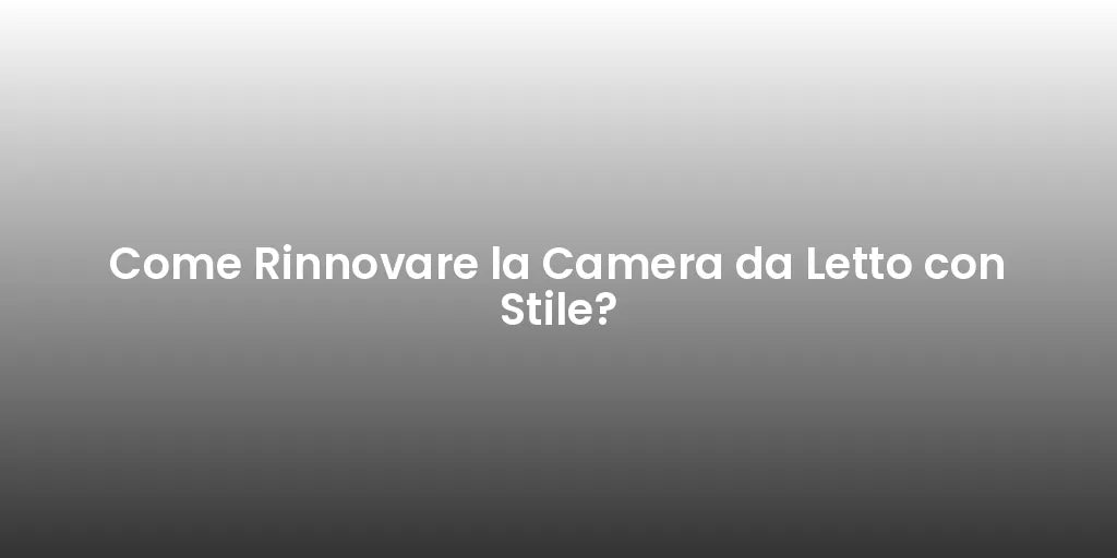 Come Rinnovare la Camera da Letto con Stile?