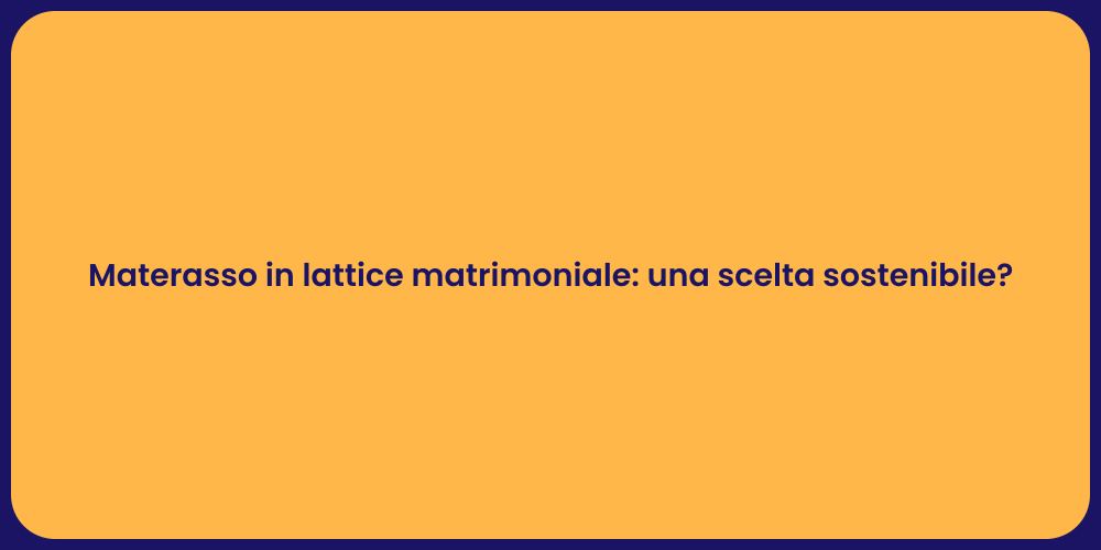 Materasso in lattice matrimoniale: una scelta sostenibile?