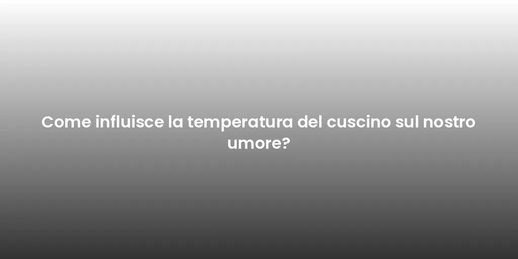 Come influisce la temperatura del cuscino sul nostro umore?