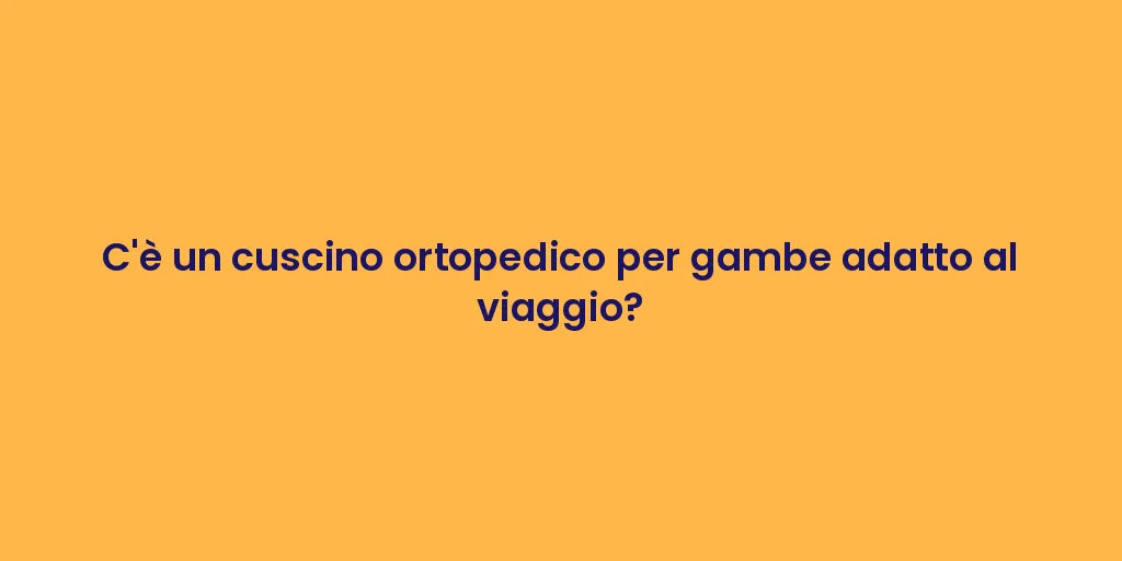 C'è un cuscino ortopedico per gambe adatto al viaggio?