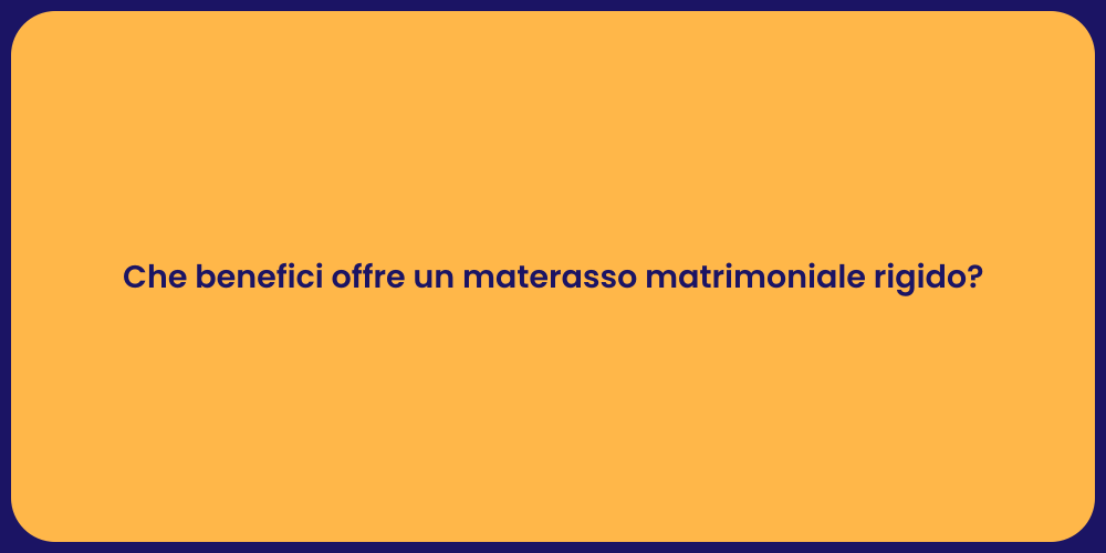 Che benefici offre un materasso matrimoniale rigido?