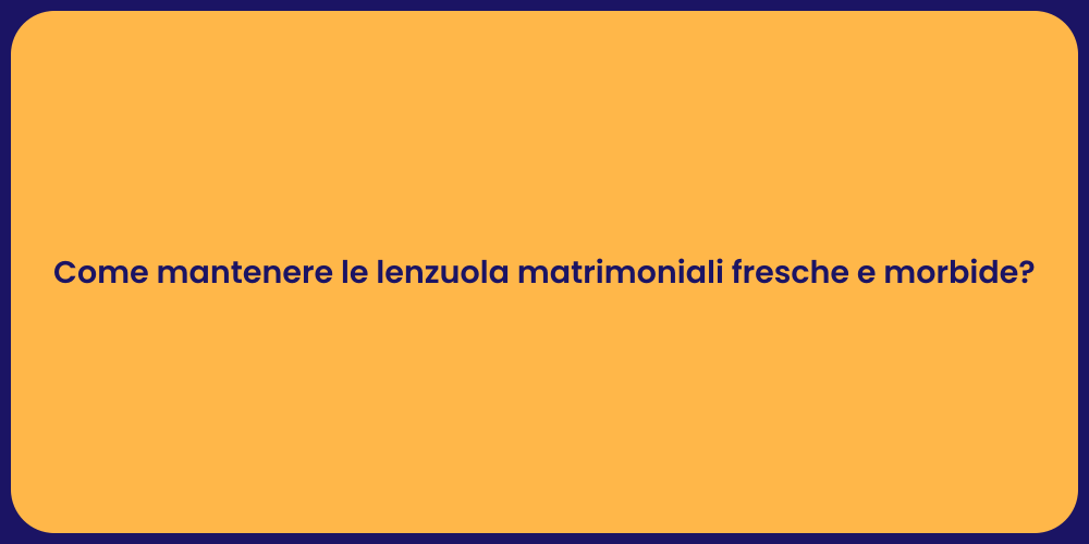 Come mantenere le lenzuola matrimoniali fresche e morbide?