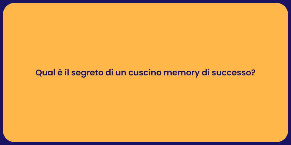 Qual è il segreto di un cuscino memory di successo?