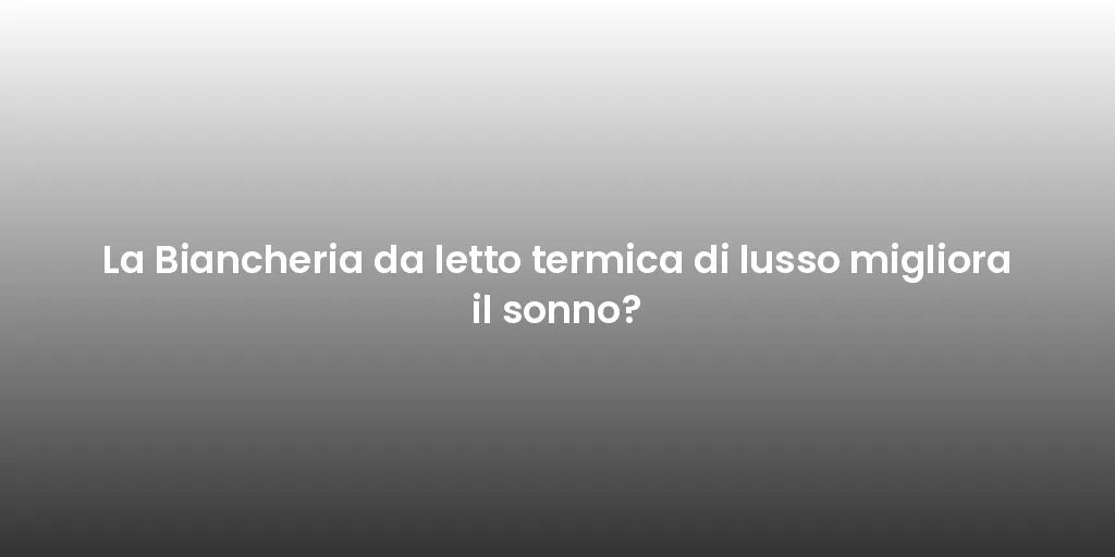 La Biancheria da letto termica di lusso migliora il sonno?