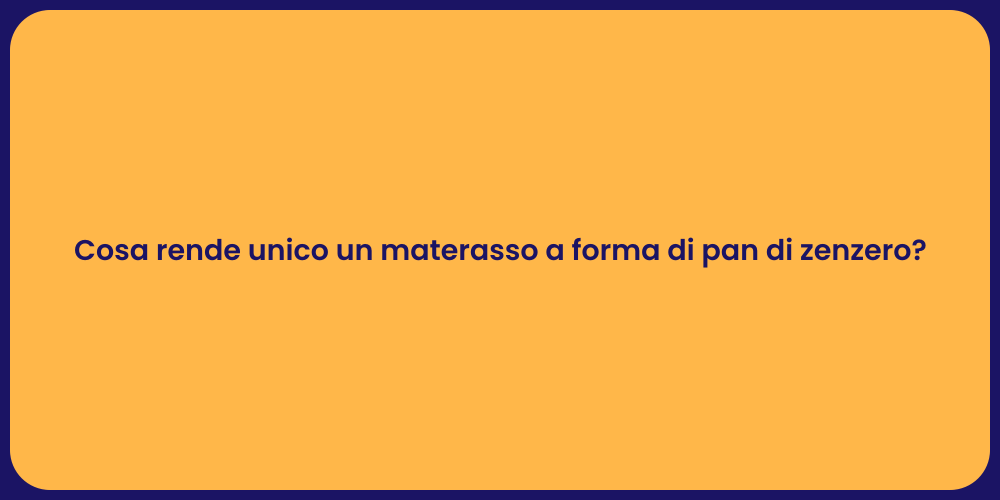 Cosa rende unico un materasso a forma di pan di zenzero?