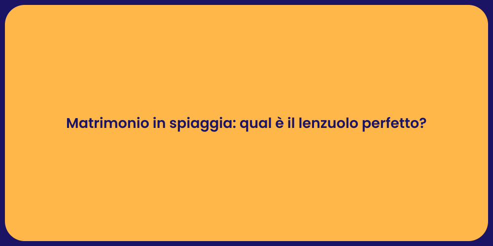 Matrimonio in spiaggia: qual è il lenzuolo perfetto?