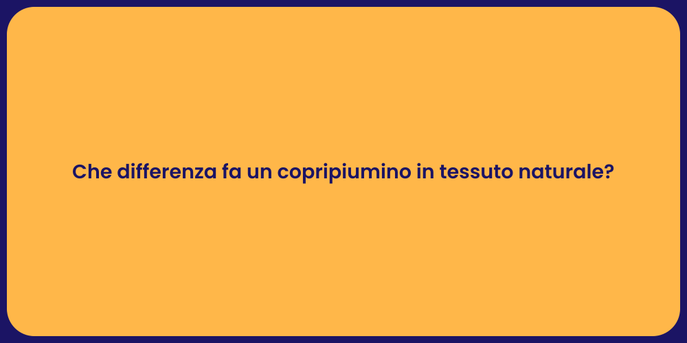 Che differenza fa un copripiumino in tessuto naturale?