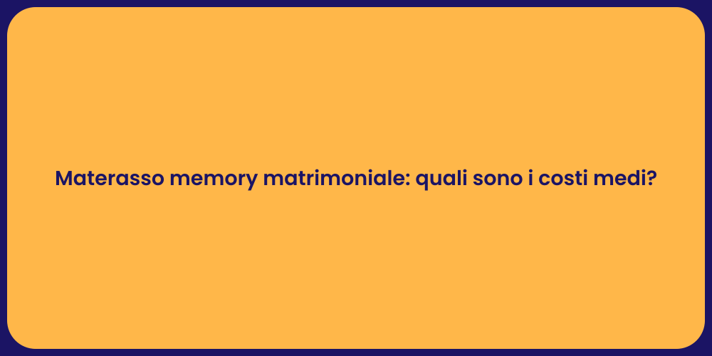 Materasso memory matrimoniale: quali sono i costi medi?