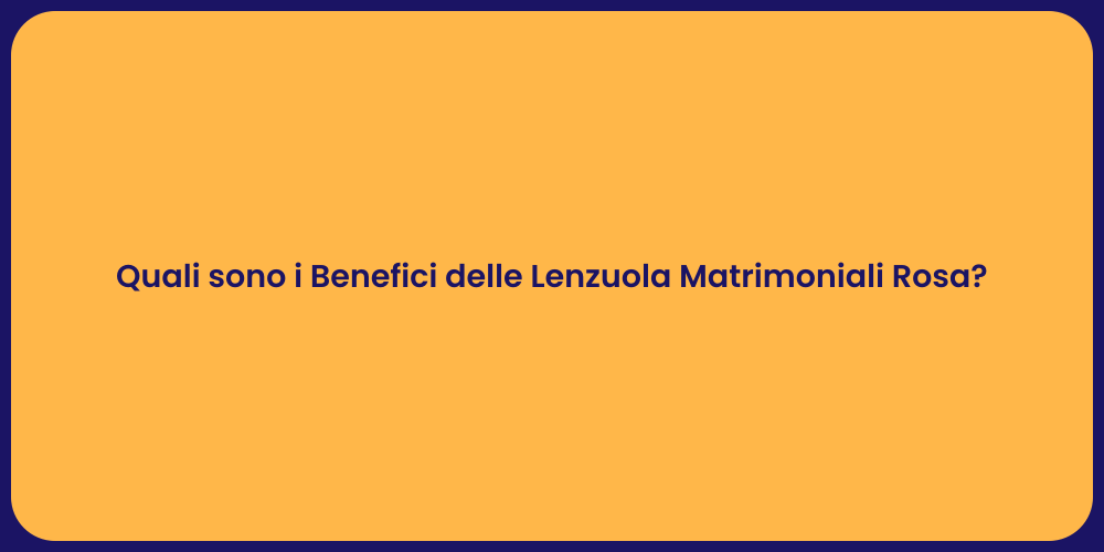 Quali sono i Benefici delle Lenzuola Matrimoniali Rosa?